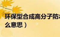 环保型合成高分子防水涂料（环保合成貂皮什么意思）