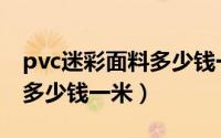 pvc迷彩面料多少钱一米价格（pvc迷彩面料多少钱一米）