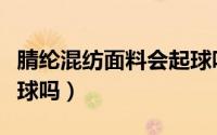 腈纶混纺面料会起球吗（鱼鳞布面料会不会起球吗）