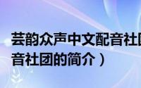 芸韵众声中文配音社团（关于芸韵众声中文配音社团的简介）