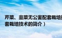 芹菜、韭菜无公害配套栽培技术（关于芹菜、韭菜无公害配套栽培技术的简介）