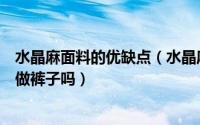 水晶麻面料的优缺点（水晶麻面料有弹性吗水晶麻面料适合做裤子吗）