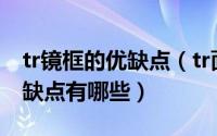 tr镜框的优缺点（tr面料是什么意思tr面料优缺点有哪些）