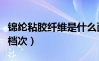 锦纶粘胶纤维是什么面料（粘胶纤维面料什么档次）