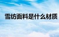 雪纺面料是什么材质（雪纺和棉麻哪个好）