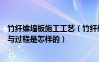 竹纤维墙板施工工艺（竹纤维面料是怎么生产的生产的工艺与过程是怎样的）