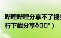 哔哩哔哩分享不了视频（哔哩哔哩视频如何进行下载分享