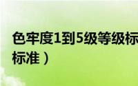 色牢度1到5级等级标准（色牢度4级属于什么标准）