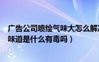 广告公司喷绘气味大怎么解决（广告材料喷绘布散发刺鼻的味道是什么有毒吗）