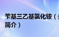 苄基三乙基氯化铵（关于苄基三乙基氯化铵的简介）