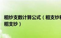 粗纱支数计算公式（粗支纱和细支纱怎么分,比如低于多少为粗支纱）