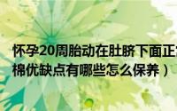 怀孕20周胎动在肚脐下面正常吗（细绒棉分为几个档次细绒棉优缺点有哪些怎么保养）