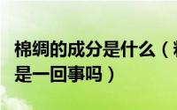 棉绸的成分是什么（粘纤是棉绸吗粘纤和棉绸是一回事吗）