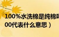 100%水洗棉是纯棉吗（1000#洗水棉中的1000代表什么意思）