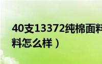 40支13372纯棉面料怎么样（13372纯棉面料怎么样）