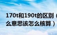 170t和190t的区别（190T尼丝纺中的T是什么意思该怎么核算）