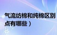 气流纺棉和纯棉区别（气流纺棉纱的作用、特点有哪些）