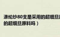 涤纶纱80支是采用的超细旦原料吗对吗（涤纶纱80支是采用的超细旦原料吗）