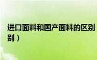 进口面料和国产面料的区别（进口面料和国产面料有什么区别）