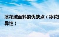 冰花绒面料的优缺点（冰花绒和丝绒面料在手感上有什么差异性）