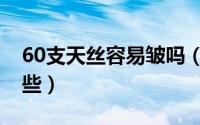 60支天丝容易皱吗（天丝纱60支的规格有哪些）