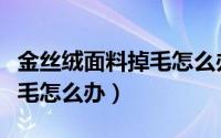 金丝绒面料掉毛怎么办小妙招（金丝绒面料掉毛怎么办）