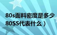 80s面料密度是多少（有些面料参数上标注着80SS代表什么）