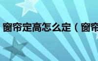 窗帘定高怎么定（窗帘定高布料接高怎么算）