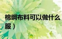 棉绸布料可以做什么（棉绸面料适合做什么衣服）