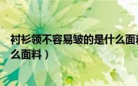 衬衫领不容易皱的是什么面料做的（衬衫领不容易皱的是什么面料）