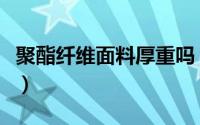 聚酯纤维面料厚重吗（聚酯纤维的料子厚实么）