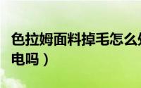 色拉姆面料掉毛怎么处理（色拉姆面料会起静电吗）