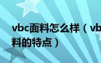 vbc面料怎么样（vbc面料种类有哪些vbc面料的特点）