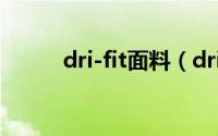 dri-fit面料（dri fit面料的优点）