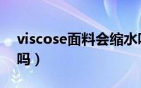 viscose面料会缩水吗（viscose面料能水洗吗）