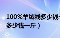 100%羊绒线多少钱一斤回收（100%羊绒线多少钱一斤）