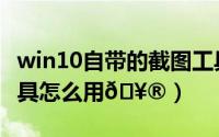 win10自带的截图工具快捷键（win10截图工具怎么用