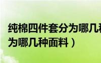 纯棉四件套分为哪几种面料的（纯棉四件套分为哪几种面料）