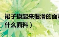 裙子摸起来很滑的面料（很滑的连衣裙里布是什么面料）