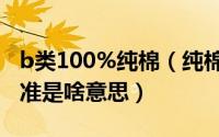 b类100%纯棉（纯棉b类代表什么纯棉b类标准是啥意思）