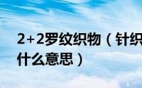 2+2罗纹织物（针织罗纹布1X1,2X2,2X1是什么意思）