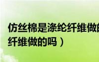 仿丝棉是涤纶纤维做的吗好吗（仿丝棉是涤纶纤维做的吗）