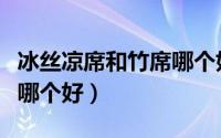 冰丝凉席和竹席哪个好一些（冰丝凉席和竹席哪个好）