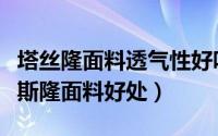 塔丝隆面料透气性好吗（塔斯隆是什么面料塔斯隆面料好处）