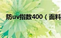 防uv指数400（面料的防UV指数有哪些）