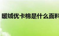 暖绒优卡棉是什么面料（优暖棉是什么面料）