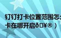 钉钉打卡位置范围怎么设置（钉钉范围自动打卡在哪开启