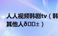 人人视频韩剧tv（韩剧TV如何将视频分享给其他人