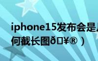 iphone15发布会是几月几号（iPhone15如何截长图