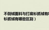 不倒绒面料与打底衫抓绒有哪些区别呢（不倒绒面料与打底衫抓绒有哪些区别）